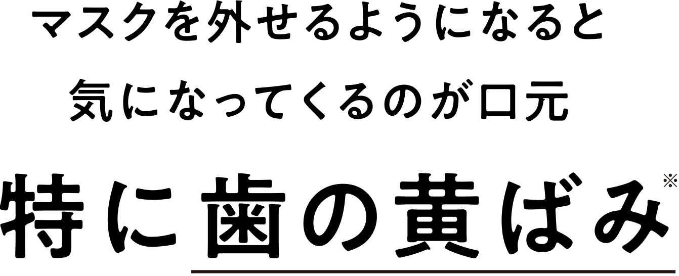 マスクを外せるようになると気になってくるのが口元特に歯の黄ばみ