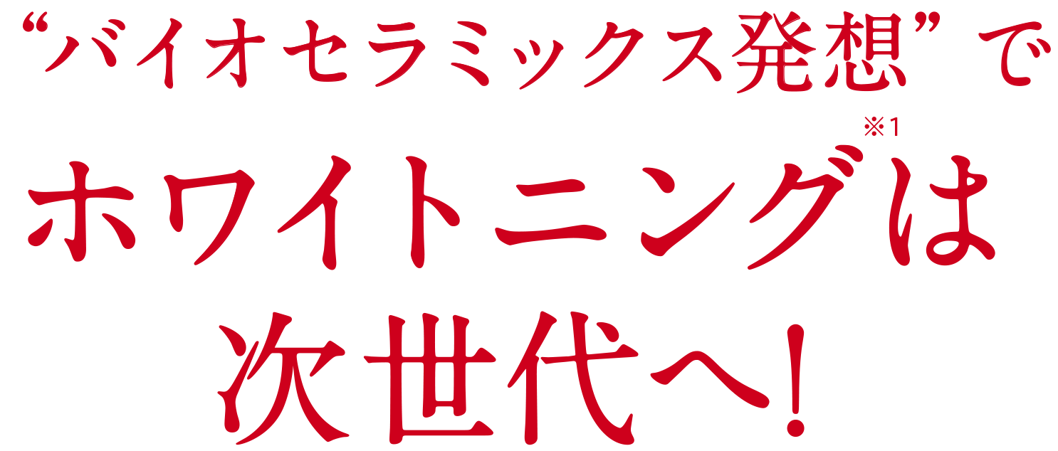 バイオセラミックス発想でホワイトニングは次世代へ!