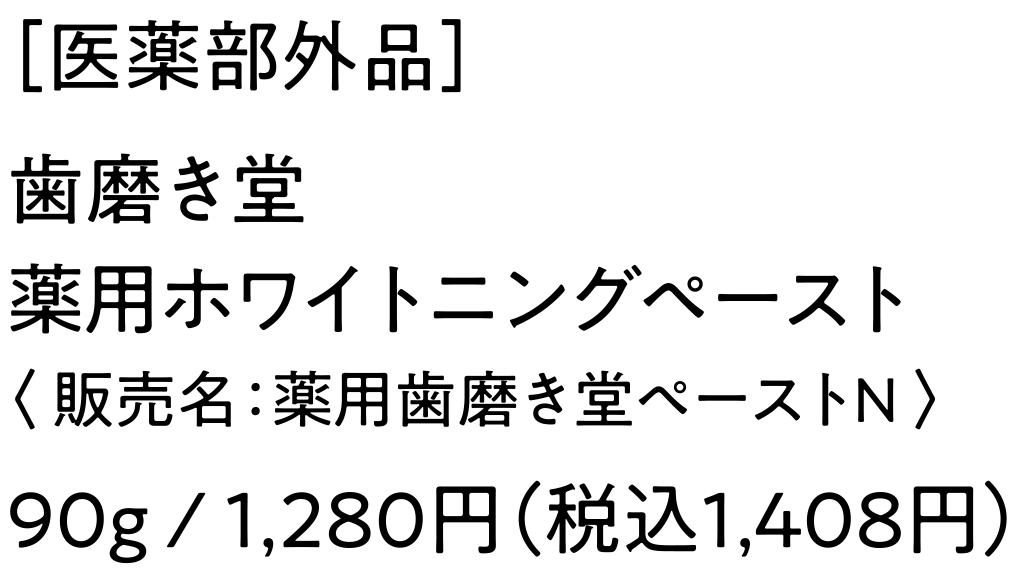 ［医薬部外品］歯磨き堂薬用ホワイトニングペースト〈 販売名：薬用歯磨き堂ペーストN 〉90g / 1,280円（税込1,408円）