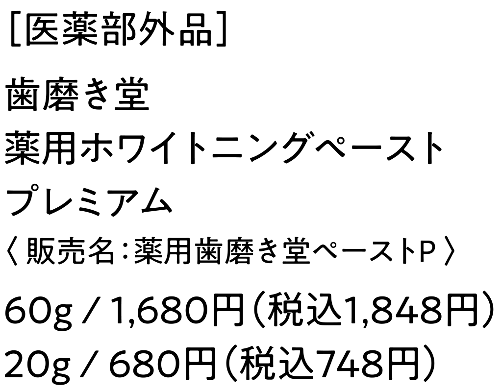 ［医薬部外品］歯磨き堂薬用ホワイトニングペーストプレミアム〈 販売名：薬用歯磨き堂ペーストP 〉60g / 1,680円（税込1,848円）20g / 680円（税込748円）